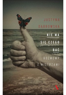 Nie ma się czego bać Rozmowy z mistrzami Justyna Dąbrowska