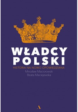 Władcy Polski Historia na nowo opowiedziana Beata Maciejewska, Mirosław Maciorowski