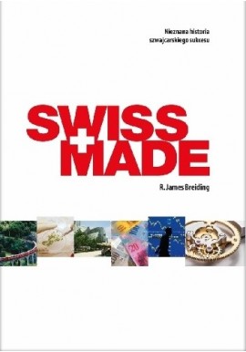 SWISS MADE. Nieznana historia szwajcarskiego sukcesu R. James Breiding
