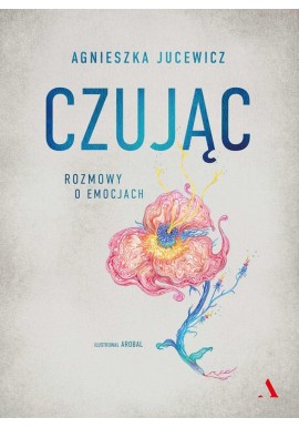 Czując Rozmowy o uczuciach Agnieszka Jucewicz, Arobal