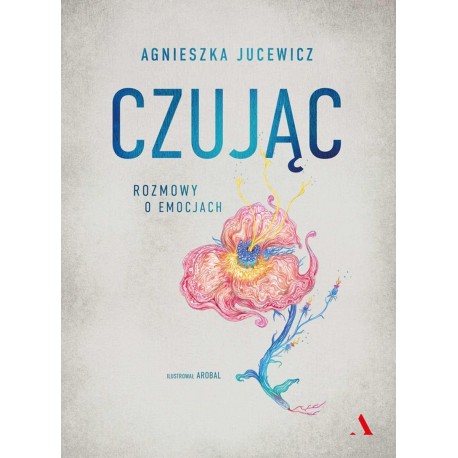 Czując Rozmowy o uczuciach Agnieszka Jucewicz, Arobal