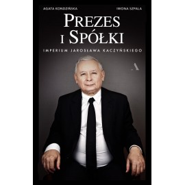 Prezes i Spółki Imperium Jarosława Kaczyńskiego Iwona Szpala, Agata Kondzińska