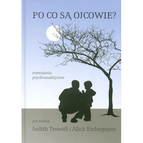 Po co są ojcowie? Rozważania psychoanalityczne Judith Trowell, Alicia Etchegoyen (red.)