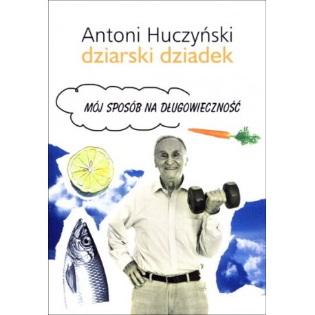 Mój sposób na długowieczność Antoni Huczyński Dziarski Dziadek