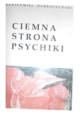 Ciemna strona psychiki Geneza i historia idei nieświadomości Bartłomiej Dobroczyński