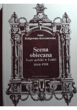Scena obiecana Teatr polski w Łodzi 1844-1918 Anna Kuligowska-Korzeniewska