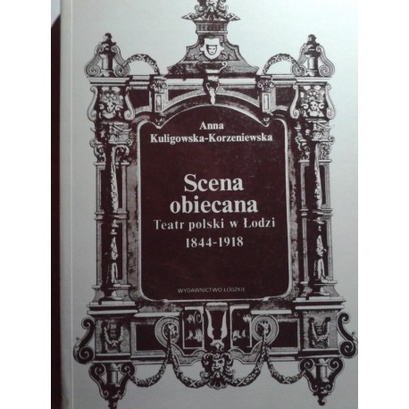 Scena obiecana Teatr polski w Łodzi 1844-1918 Anna Kuligowska-Korzeniewska