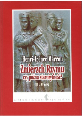 Zmierzch Rzymu czy późna starożytność? III - IV wiek Henri-Irenee Marrou