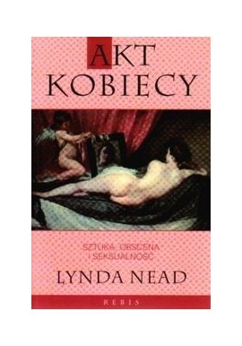 Akt kobiecy sztuka, obscena i seksualność Lynda Nead
