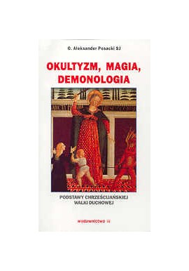 Okultyzm, magia, demonologia Podstawy chrześcijańskiej walki duchowej O. Aleksander Posacki SJ