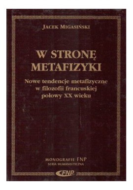 W stronę metafizyki Nowe tendencje metafizyczne w filozofii francuskiej połowy XX wieku Jacek Migasiński