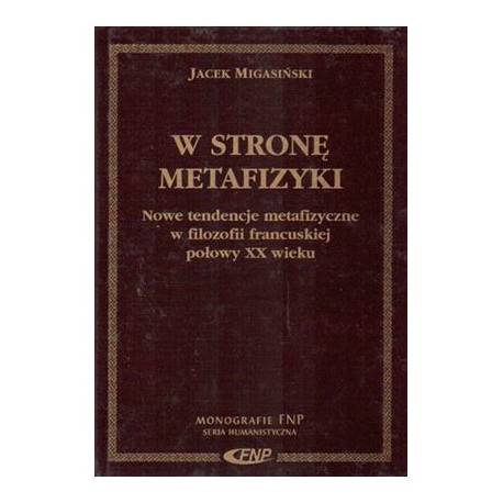 W stronę metafizyki Nowe tendencje metafizyczne w filozofii francuskiej połowy XX wieku Jacek Migasiński