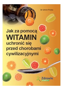 Jak za pomocą witamin uchronić się przed chorobami cywilizacyjnymi Dr Ulrich Fricke