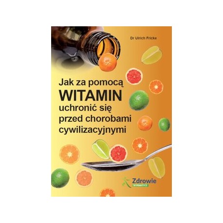 Jak za pomocą witamin uchronić się przed chorobami cywilizacyjnymi Dr Ulrich Fricke