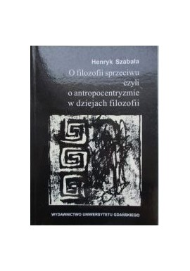 O filozofii sprzeciwu czyli o antropocentryzmie w dziejach filozofii Henryk Szabała