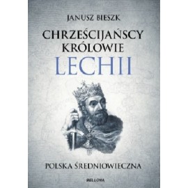 Chrześcijańscy królowie Lechii Polska średniowieczna Janusz Bieszk