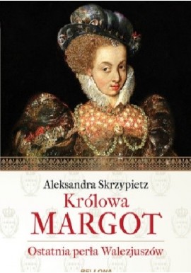 Królowa Margot Ostatnia perła Walezjuszów Aleksandra Skrzypietz