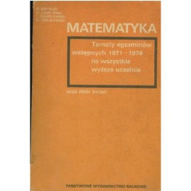 Matematyka Tematy egzaminów wstępnych 1971-1976 na wszystkie wyższe uczelnie oraz zbiór zadań W. Krysicki i in.