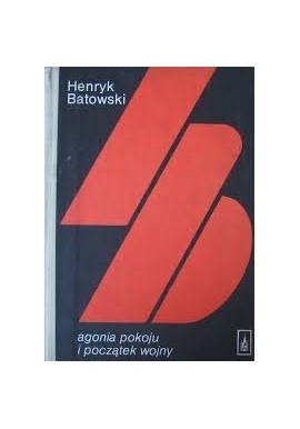 Agonia pokoju i początek wojny sierpień - wrzesień 1939 Henryk Batowski