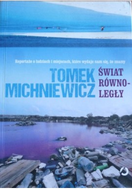 Świat równoległy Reportaże o ludziach i miejscach, które wydaje nam się, że znamy Tomek Michniewicz