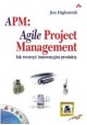 APM: Agile Project Management Jak tworzyć innowacyjne produkty Jim Highsmith