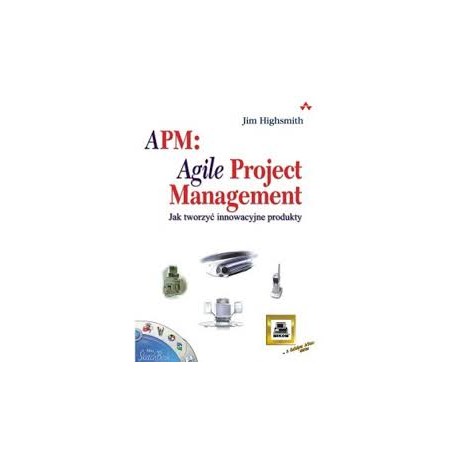 APM: Agile Project Management Jak tworzyć innowacyjne produkty Jim Highsmith