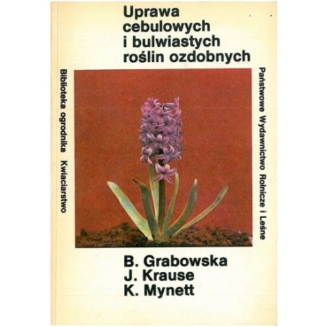 Uprawa cebulowych i bulwiastych roślin ozdobnych Seria Biblioteka ogrodnika Kwiaciarstwo B. Grabowska, J. Krause, K. Mynett