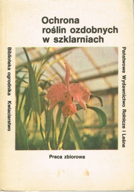 Ochrona roślin ozdobnych w szklarniach Seria Biblioteka ogrodnika Kwiaciarstwo Praca zbiorowa