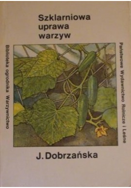 Szklarniowa uprawa warzyw Seria Biblioteka ogrodnika Warzywnictwo Józefa Dobrzańska