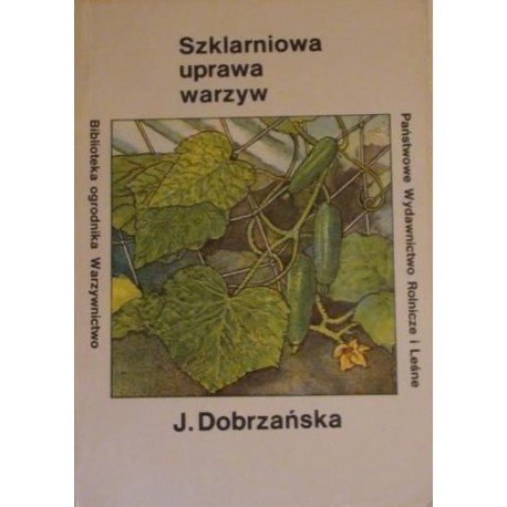 Szklarniowa uprawa warzyw Seria Biblioteka ogrodnika Warzywnictwo Józefa Dobrzańska