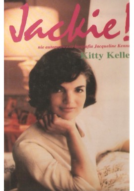 Jackie! nie autoryzowana biografia Jacqueline Kennedy Kitty Kelley