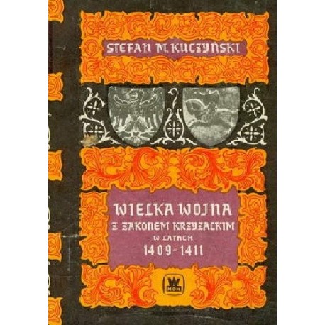 Wielka wojna z Zakonem Krzyżackim w latach 1409-1411 Stefan M. Kuczyński