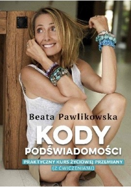 Kody podświadomości Praktyczny kurs życiowej przemiany (z ćwiczeniami) Beata Pawlikowska