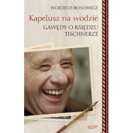 Kapelusz na wodzie Gawędy o księdzu Tischnerze Wojciech Bonowicz
