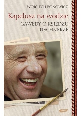 Kapelusz na wodzie Gawędy o księdzu Tischnerze Wojciech Bonowicz