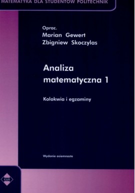 Analiza matematyczna 1 Kolokwia i egzaminy Seria Matematyka dla studentów politechnik Marian Gewert, Zbigniew Skoczylas (oprac.)