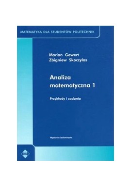 Analiza matematyczna 1 Przykłady i zadania Seria Matematyka dla studentów politechnik Marian Gewert, Zbigniew Skoczylas