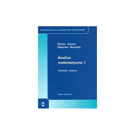 Analiza matematyczna 1 Przykłady i zadania Seria Matematyka dla studentów politechnik Marian Gewert, Zbigniew Skoczylas