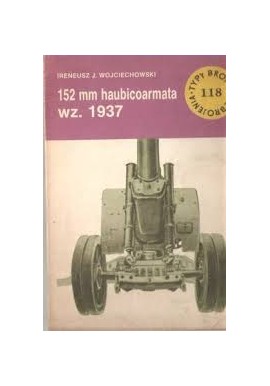152 mm haubicoarmata wz. 1937 Irenausz J. Wojciechowski Seria Typy Broni i Uzbrojenia Zeszyt nr 118