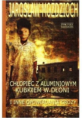 Chłopiec z aluminiowym kubkiem w dłoni i inne opowiadania grozy Jarosław Moździoch