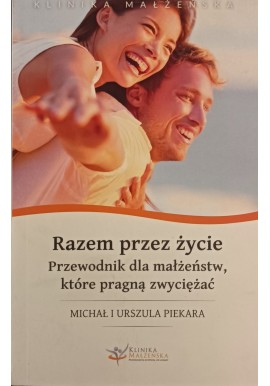 Razem przez życie Przewodnik dla małżeństw, które pragną zwyciężać Michał i Urszula Piekara