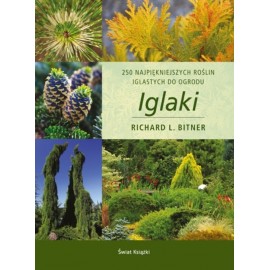 Iglaki 250 najpiękniejszych roślin iglastych do ogrodu Richard L. Bitner