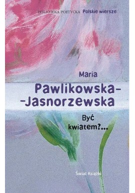 Być kwiatem?... Maria Pawlikowska-Jasnorzewska Seria Biblioteka Poetycka Polskie wiersze
