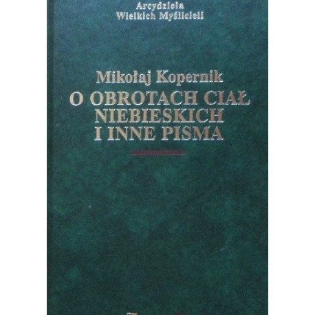 O obrotach ciał niebieskich i inne pisma Mikołaj Kopernik Seria Arcydzieła Wielkich Myślicieli