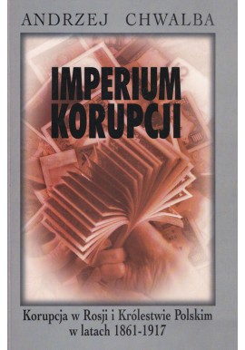 Imperium korupcji. Korupcja w Rosji i Królestwie Polskim w latach 1861-1917 Andrzej Chwalba