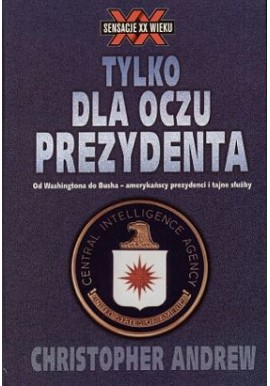 Tylko dla oczu Prezydenta Od Washingtona do Busha - amerykańscy prezydenci i tajne służby Christopher Andrew