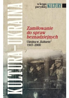 Zamiłowanie do spraw beznadziejnych Ukraina w "Kulturze" 1947-2000 Bogumiła Berdychowska (wybór i opracowanie)
