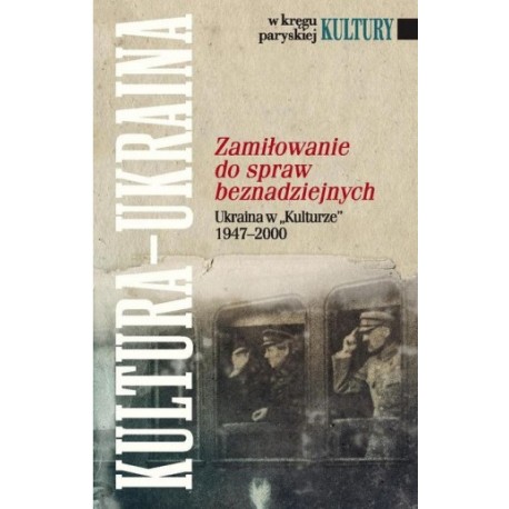 Zamiłowanie do spraw beznadziejnych Ukraina w "Kulturze" 1947-2000 Bogumiła Berdychowska (wybór i opracowanie)