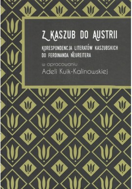 Z Kaszub do Austrii Korespondencja literatów kaszubskich do Ferdinanda Neureitera Adela Kuik-Kalinowska (opracowanie)