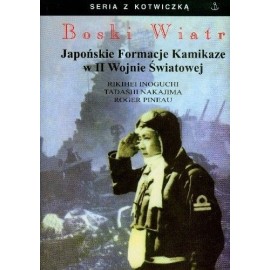 Boski Wiatr Japońskie Formacje Kamikaze w II Wojnie Światowej Kap. Rikihei Inoguchi, Kom. Tadashi Nakajima, Roger Pineau